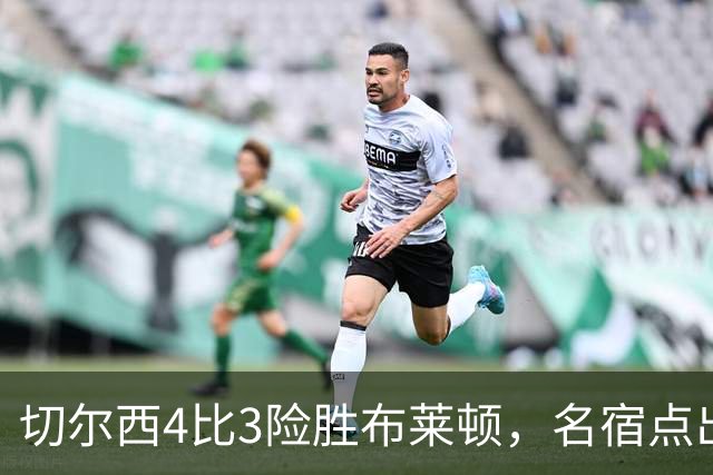 切尔西4比3险胜布莱顿，名宿点出争冠必须解决的一个问题