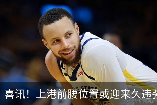 喜讯！上港前腰位置或迎来久违强援复出，下一轮踢鲁能有望登场