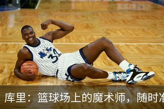 库里：篮球场上的魔术师，随时准备上演奇迹