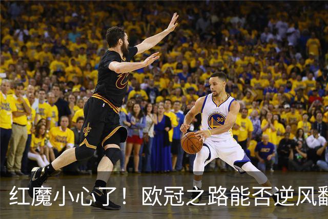 红魔小心了！欧冠之路能否逆风翻盘？