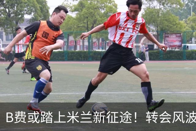 B费或踏上米兰新征途！转会风波引发的搞笑故事